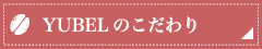 YUBELのこだわり