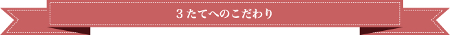 3たてへのこだわり
