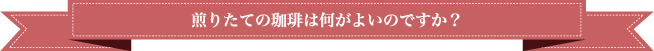煎りたての珈琲は何がよいのですか？